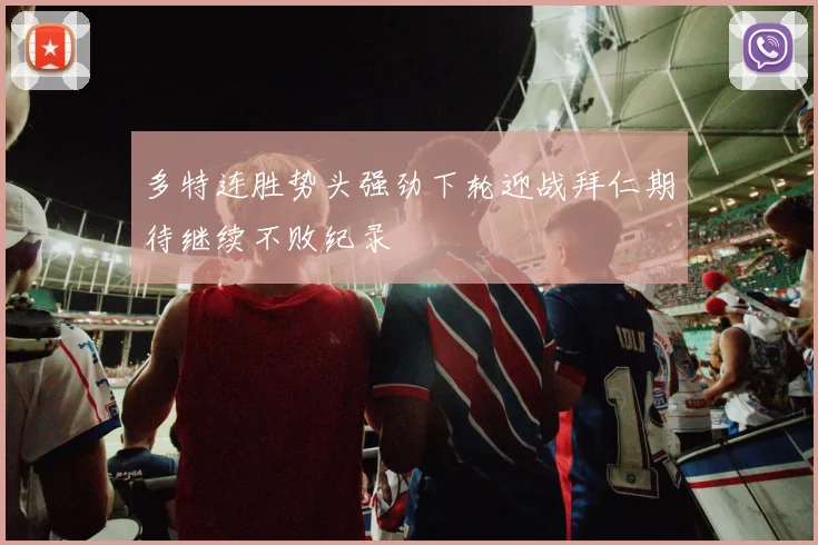 多特连胜势头强劲下轮迎战拜仁期待继续不败纪录