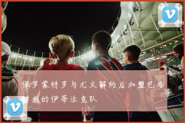 保罗蒙特罗与尤文解约后加盟巴洛特利的伊蒂法克队