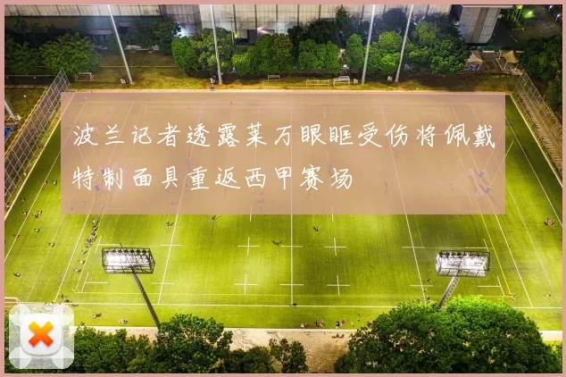 波兰记者透露莱万眼眶受伤将佩戴特制面具重返西甲赛场