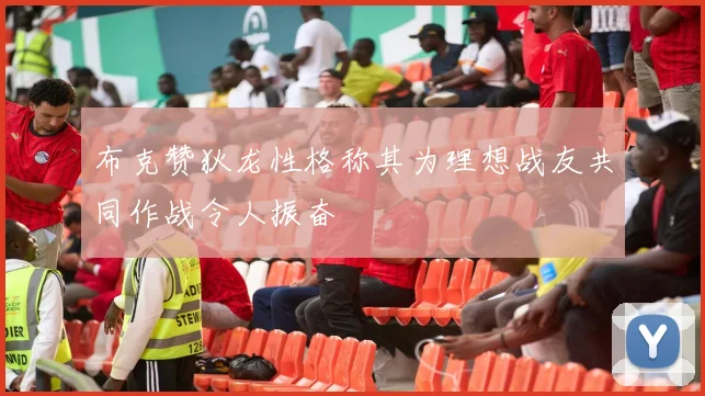 布克赞狄龙性格称其为理想战友共同作战令人振奋