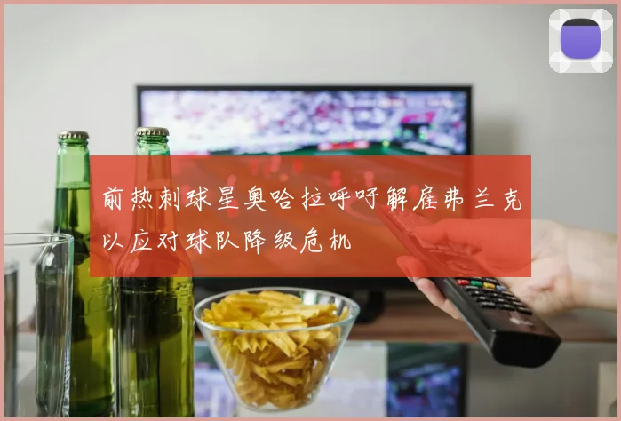 前热刺球星奥哈拉呼吁解雇弗兰克以应对球队降级危机
