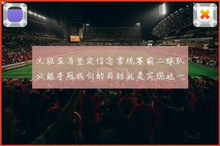 文班亚马坚定信念常规赛前二球队必能夺冠我们的目标就是实现这一伟大梦想