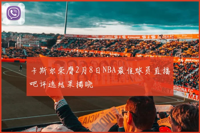 卡斯尔荣膺2月8日NBA最佳球员直播吧评选结果揭晓